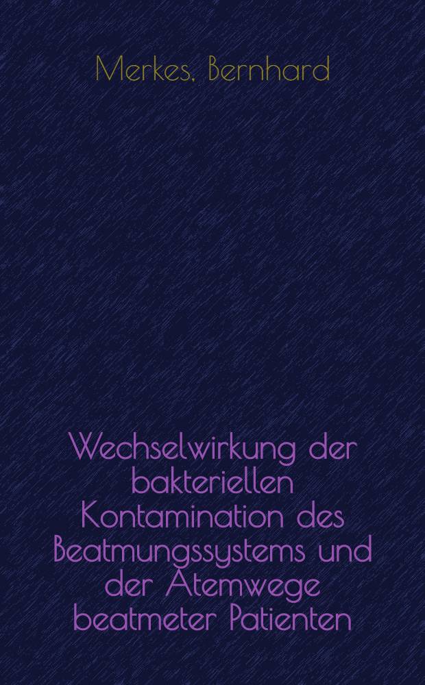 Wechselwirkung der bakteriellen Kontamination des Beatmungssystems und der Atemwege beatmeter Patienten : Inaug.-Diss