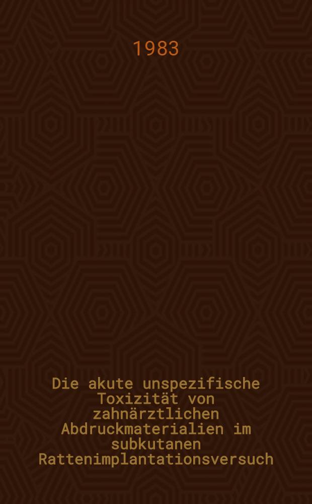 Die akute unspezifische Toxizität von zahnärztlichen Abdruckmaterialien im subkutanen Rattenimplantationsversuch : Inaug.-Diss