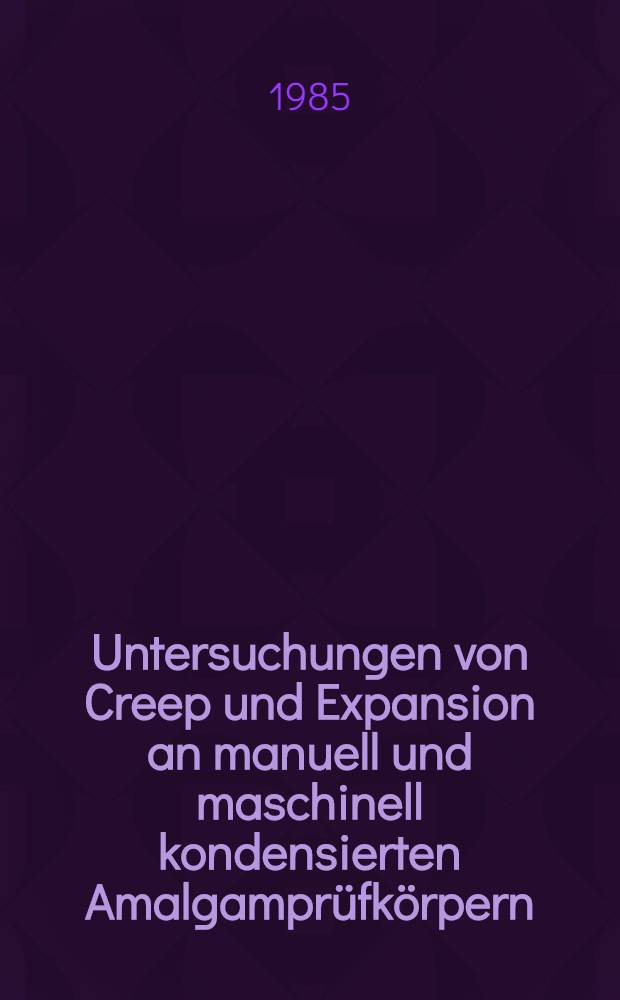 Untersuchungen von Creep und Expansion an manuell und maschinell kondensierten Amalgamprüfkörpern : Inaug.-Diss
