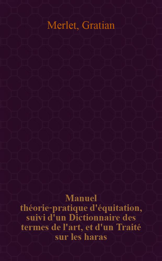 Manuel théorie-pratique d'équitation, suivi d'un Dictionnaire des termes de l'art, et d'un Traité sur les haras