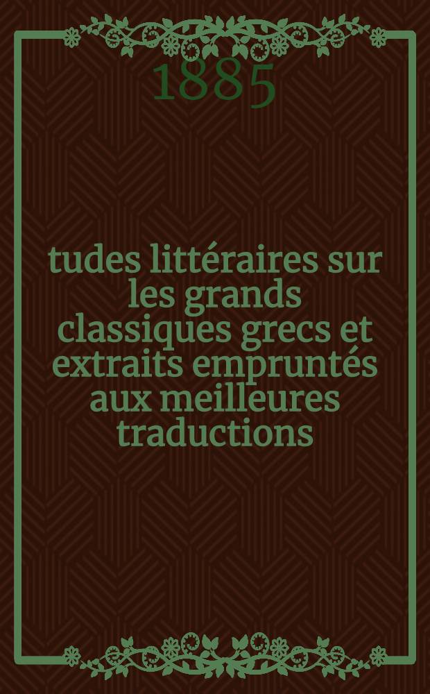 Études littéraires sur les grands classiques grecs et extraits empruntés aux meilleures traductions