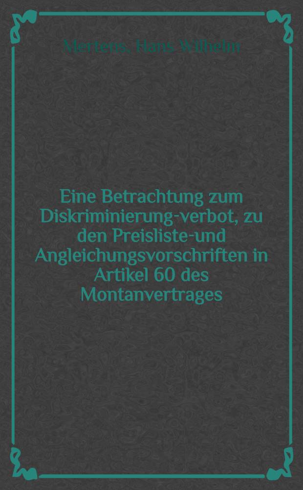 Eine Betrachtung zum Diskriminierungs- verbot, zu den Preislisten- und Angleichungsvorschriften in Artikel 60 des Montanvertrages : Inaug.-Diss. zur Erlangung der Doktorwürde einer Hohen Rechtswiss. Fakultät der Univ. Köln
