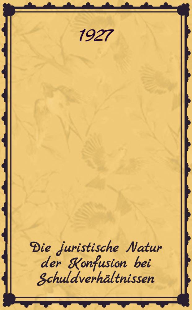 Die juristische Natur der Konfusion bei Schuldverhältnissen : Ein Beitrag zur Lehre von der Zweckerreichung : Inaug.-Diss. ... der ... Juristischen Fakultät der Georg-August-Universität zu Göttingen