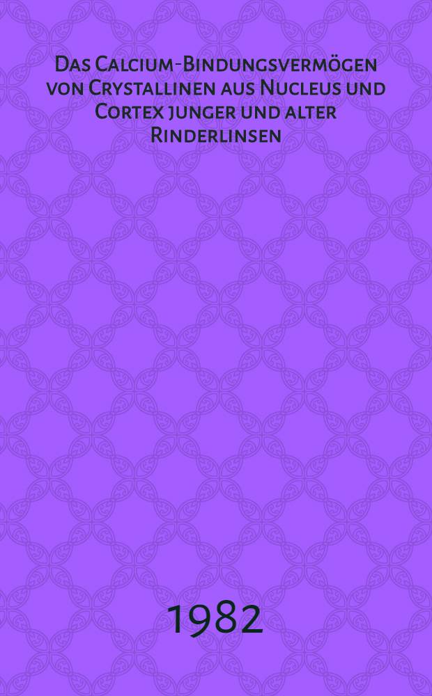 Das Calcium-Bindungsvermögen von Crystallinen aus Nucleus und Cortex junger und alter Rinderlinsen : Inaug.-Diss