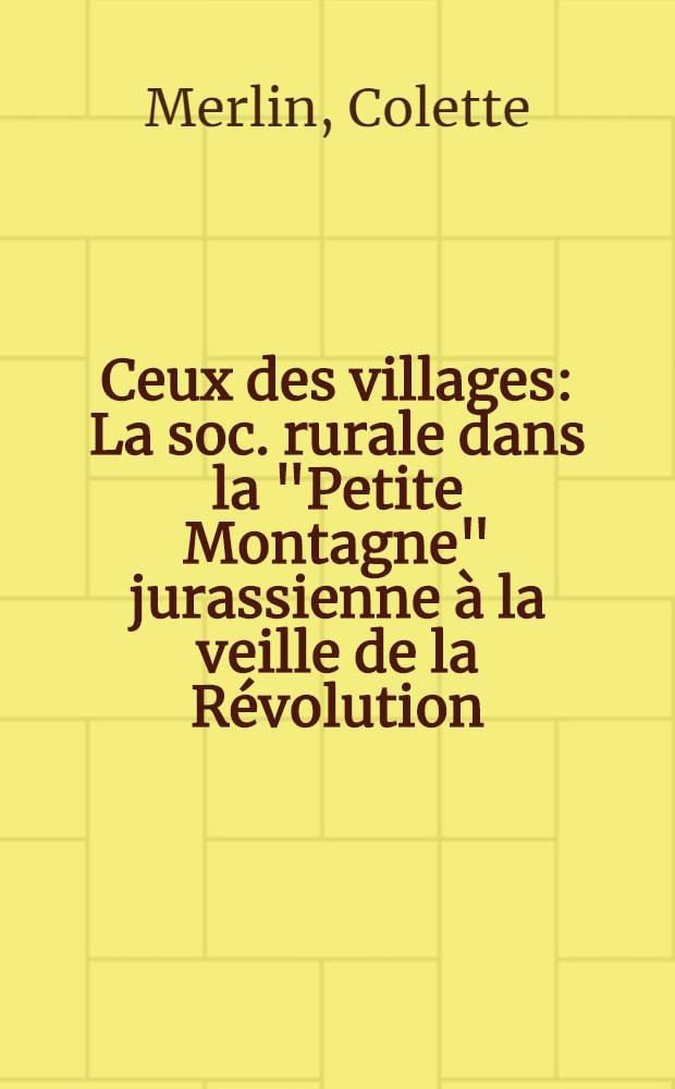 Ceux des villages : La soc. rurale dans la "Petite Montagne" jurassienne &agrave; la veille de la R&eacute;volution