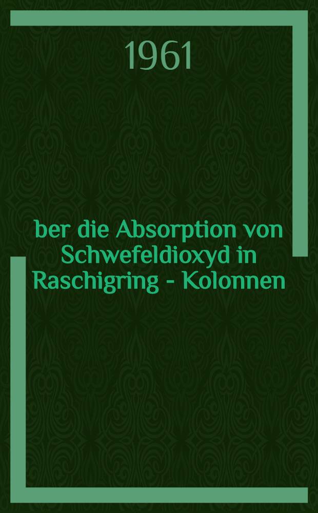 Über die Absorption von Schwefeldioxyd in Raschigring - Kolonnen : Von der Eidgenössischen techn. Hochschule in Zürich ... genehmigte Promotionsarbeit