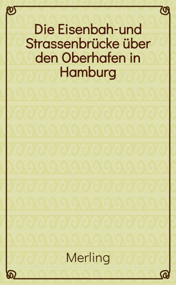 Die Eisenbahn- und Strassenbrücke über den Oberhafen in Hamburg