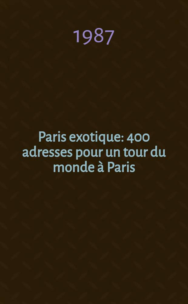 Paris exotique : 400 adresses pour un tour du monde à Paris: restaurants, boîtes, boutiques, balades ..