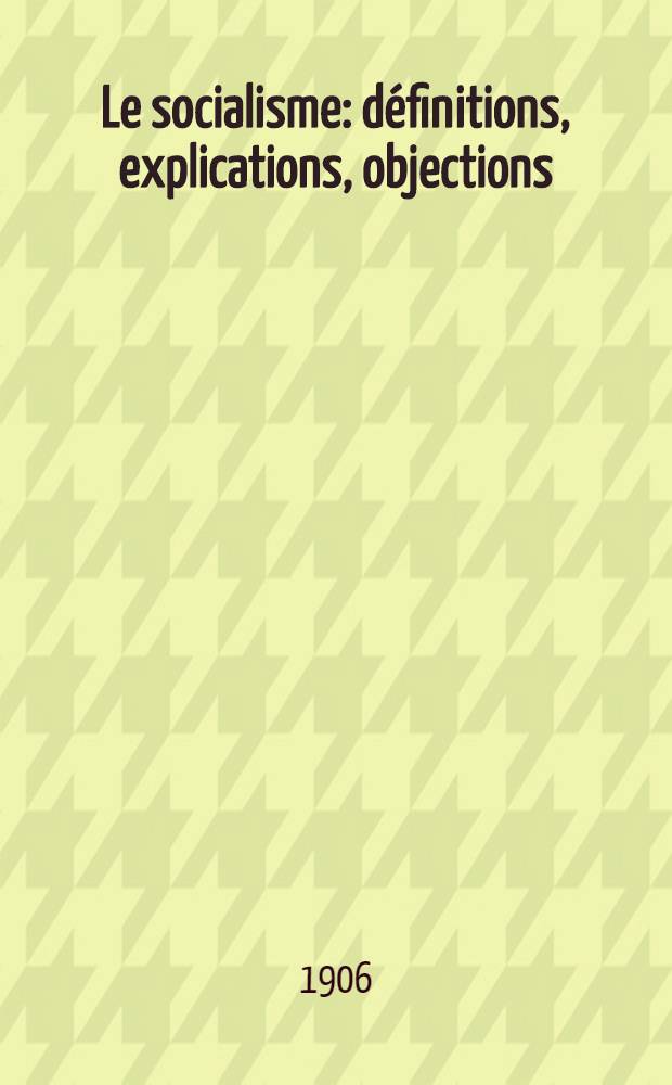 Le socialisme: définitions, explications, objections : Exposé du "pour" et du "contre"