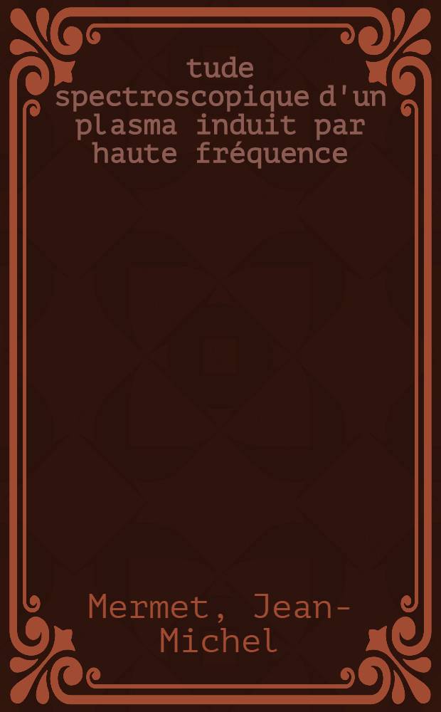 Étude spectroscopique d'un plasma induit par haute fréquence : Thèse prés. devant l'Univ. Claude-Bernard, Lyon ..