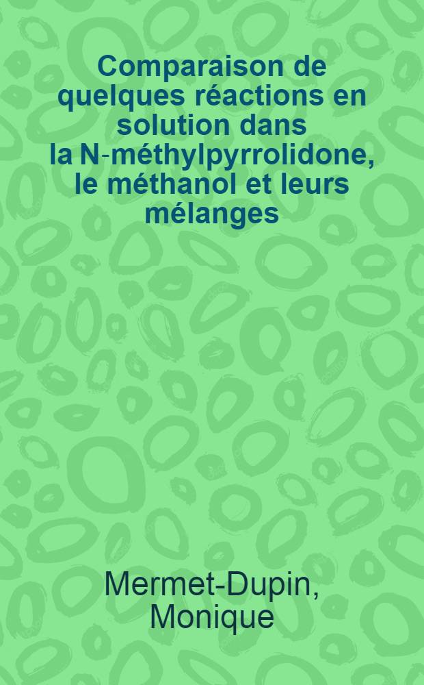 Comparaison de quelques réactions en solution dans la N-méthylpyrrolidone, le méthanol et leurs mélanges : Thèse prés. devant l'Univ. Claude-Bernard, Lyon ..