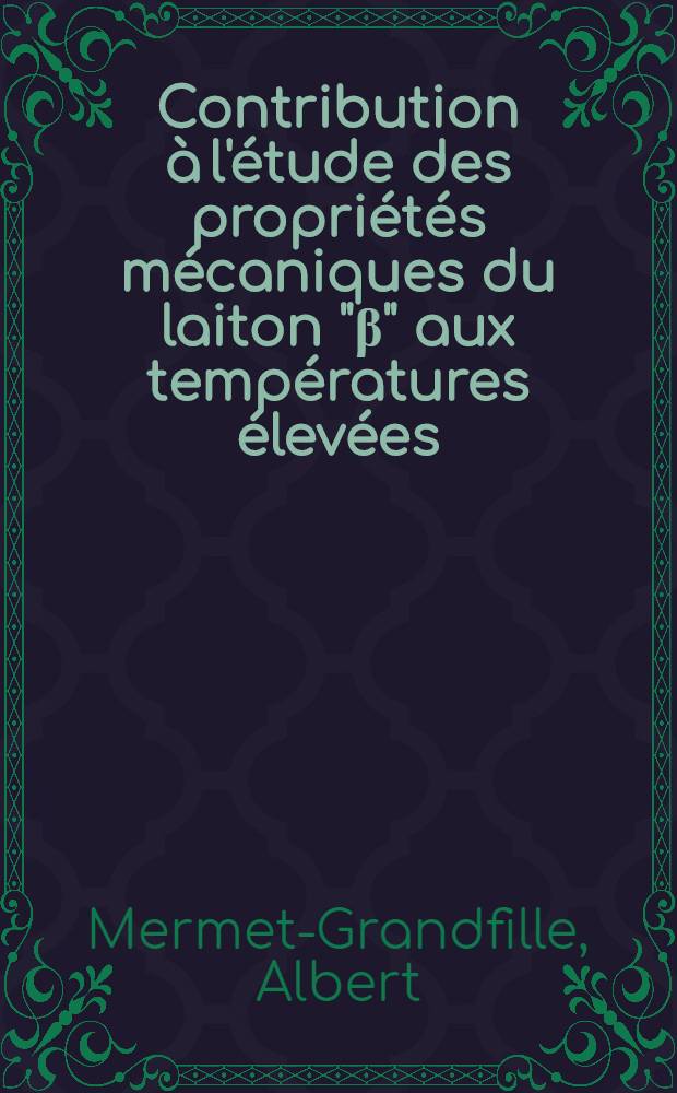 Contribution &agrave; l'&eacute;tude des propri&eacute;t&eacute;s m&eacute;caniques du laiton "&beta;" aux temp&eacute;ratures &eacute;lev&eacute;es : Th&egrave;se pr&eacute;s. &agrave; la Fac. des sciences et des techniques de l'Univ. de Besan&ccedil;on ..