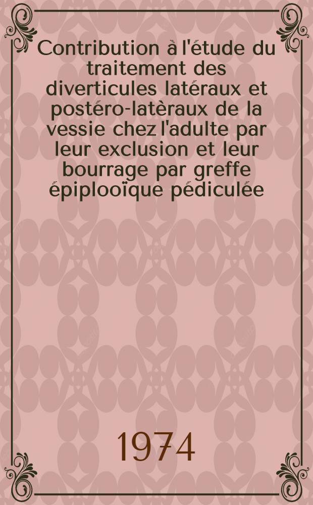 Contribution à l'étude du traitement des diverticules latéraux et postéro-latèraux de la vessie chez l'adulte par leur exclusion et leur bourrage par greffe épiplooïque pédiculée : À propos de 13 observations : Thèse ..