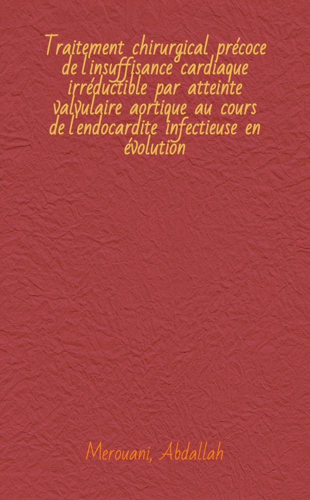 Traitement chirurgical précoce de l'insuffisance cardiaque irréductible par atteinte valvulaire aortique au cours de l'endocardite infectieuse en évolution : Thèse ..