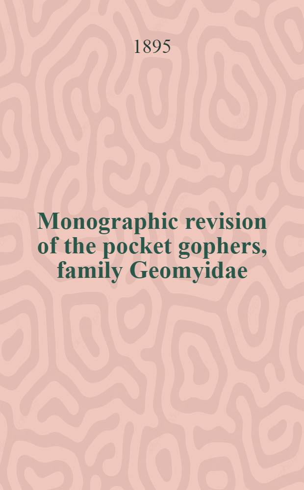 Monographic revision of the pocket gophers, family Geomyidae (exclusive of the species of Thomomys)