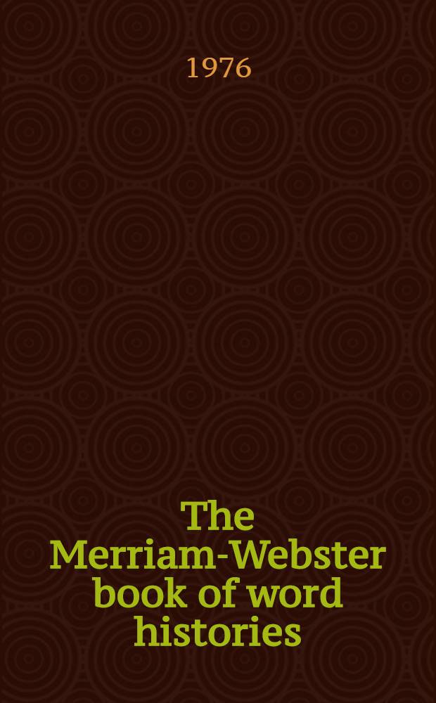 The Merriam-Webster book of word histories : The world's most up-to-date concise history of English words a. how they evolved
