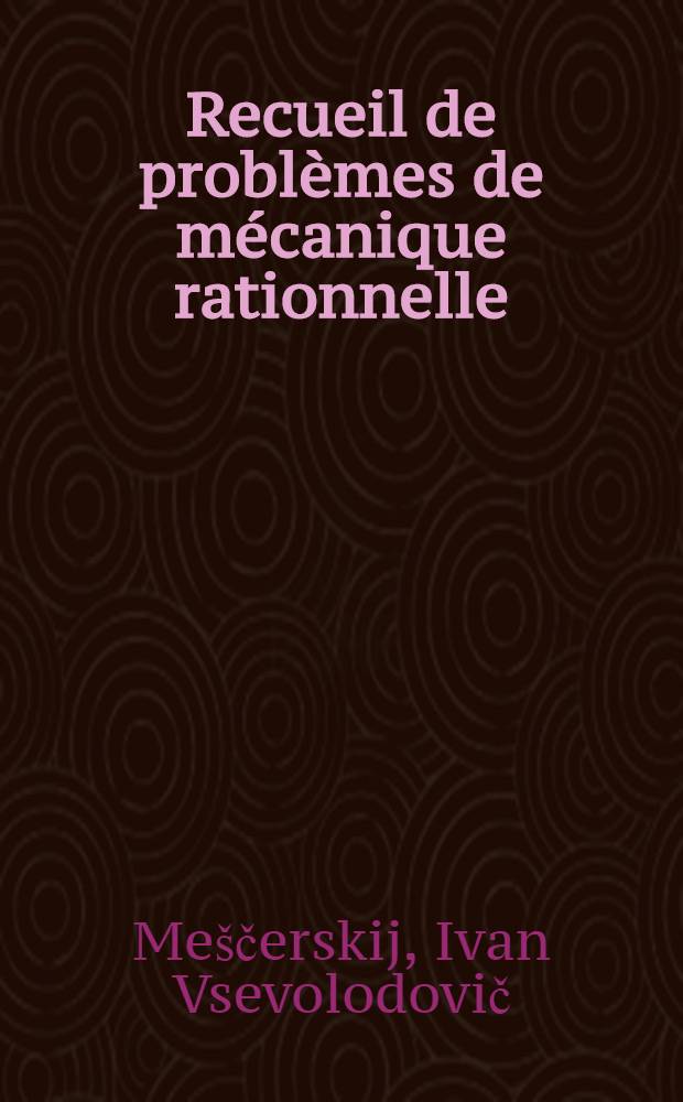 Recueil de problèmes de mécanique rationnelle : Trad. du russe ...
