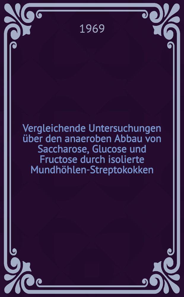 Vergleichende Untersuchungen über den anaeroben Abbau von Saccharose, Glucose und Fructose durch isolierte Mundhöhlen-Streptokokken : Inaug.-Diss. ... der Med. Fakultät der ... Univ. Erlangen-Nürnberg