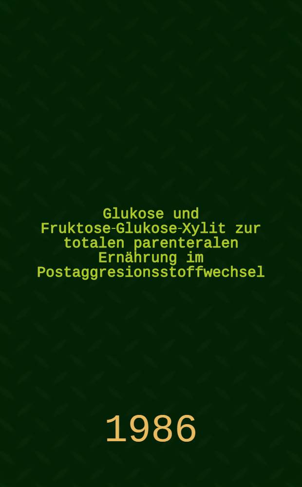 Glukose und Fruktose-Glukose-Xylit zur totalen parenteralen Ernährung im Postaggresionsstoffwechsel : Eine vergleichende Studie : Diss