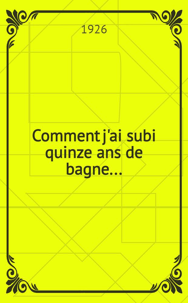 Comment j'ai subi quinze ans de bagne ...