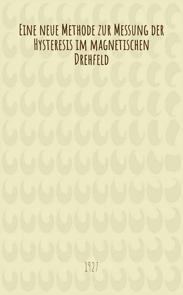 Eine neue Methode zur Messung der Hysteresis im magnetischen Drehfeld : Inaug.-Diss. ... der hohen Mathematisch-naturwissenschaftlichen Fakult&auml;t der Universit&auml;t G&ouml;ttingen