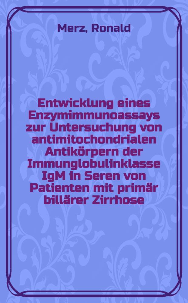 Entwicklung eines Enzymimmunoassays zur Untersuchung von antimitochondrialen Antikörpern der Immunglobulinklasse IgM in Seren von Patienten mit primär billärer Zirrhose : Inaug.-Diss
