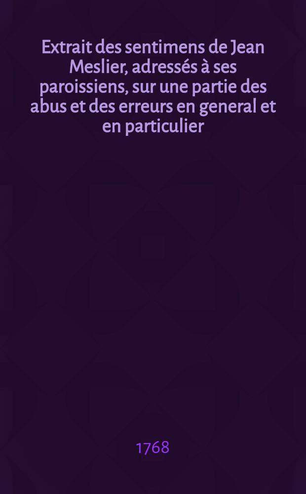 Extrait des sentimens de Jean Meslier, adressés à ses paroissiens, sur une partie des abus et des erreurs en general et en particulier