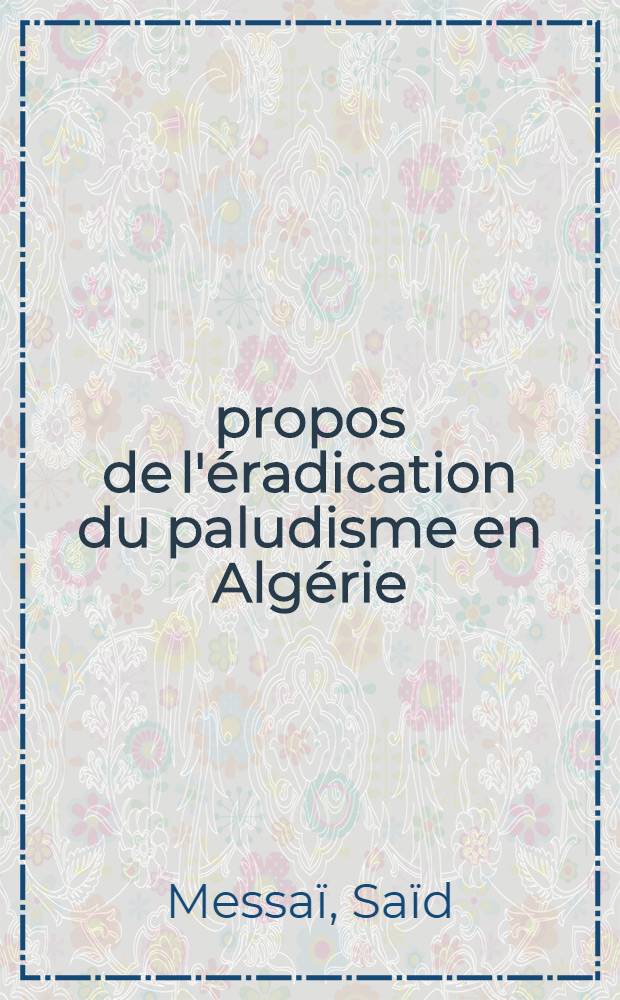 À propos de l'éradication du paludisme en Algérie : Considérations sur la phase d'attaque dans la Wilaya d'Annaba : Thèse ..