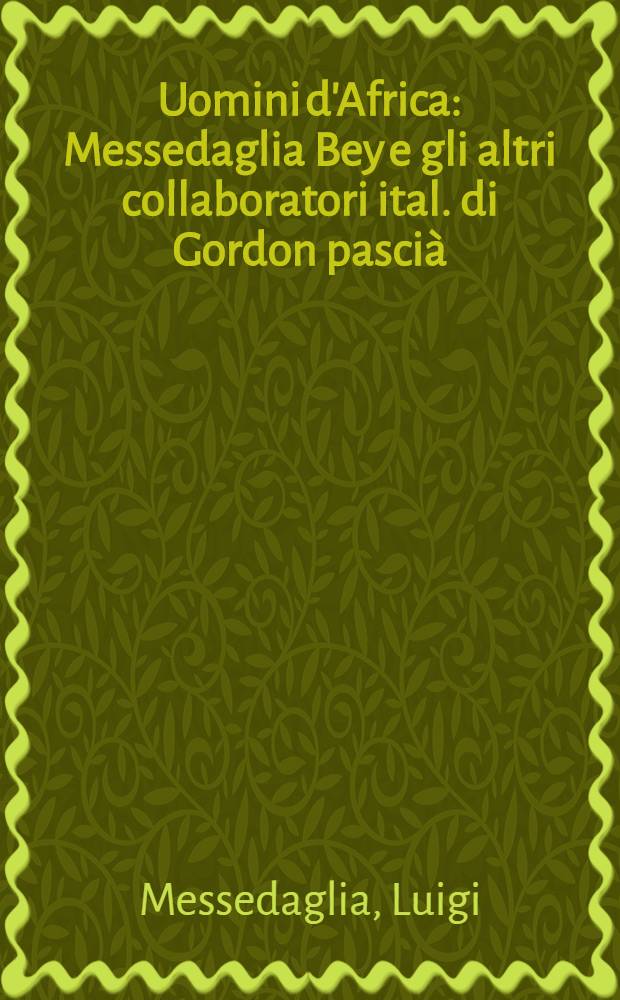Uomini d'Africa : Messedaglia Bey e gli altri collaboratori ital. di Gordon pascià : Con carte e tav. f. t. e numerosi doc. ined