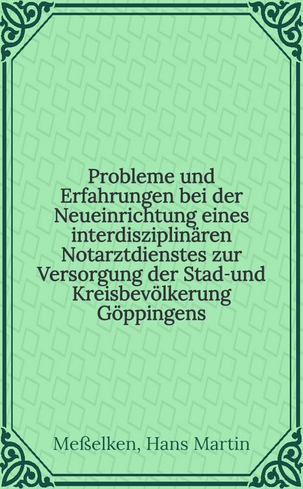 Probleme und Erfahrungen bei der Neueinrichtung eines interdisziplinären Notarztdienstes zur Versorgung der Stadt- und Kreisbevölkerung Göppingens : Analyse von 2208 Notarzteinsätzen : Inaug.-Diss