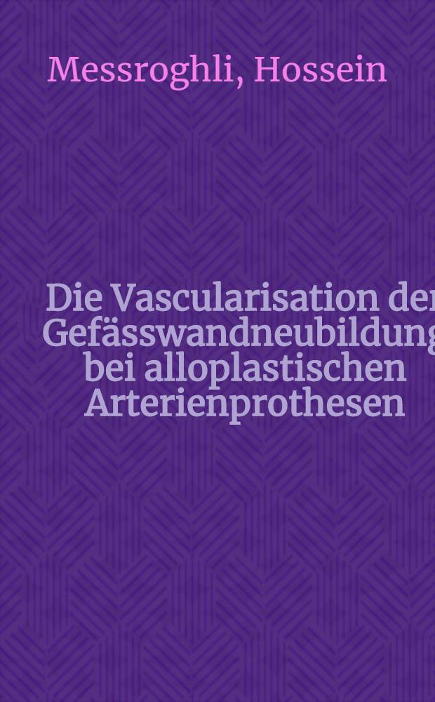 Die Vascularisation der Gefässwandneubildung bei alloplastischen Arterienprothesen : Inaug.-Diss. ... der ... Med. Fakultät der ... Univ. Mainz