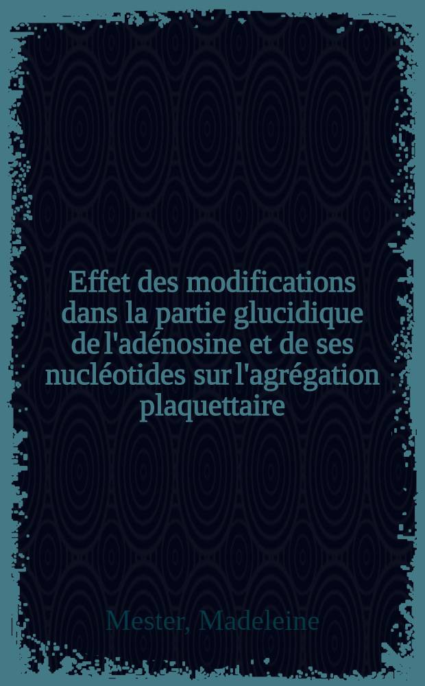 Effet des modifications dans la partie glucidique de l'adénosine et de ses nucléotides sur l'agrégation plaquettaire : Thèse prés. à l'Univ. de Paris VI ..