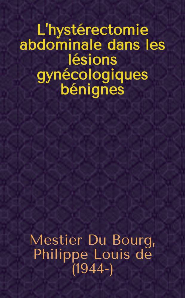L'hystérectomie abdominale dans les lésions gynécologiques bénignes : Indications, actuelles, techniques et résultats : À propos de 300 hystérectomies effectuées à la Maternité de Port-Royal, Paris : Thèse ..