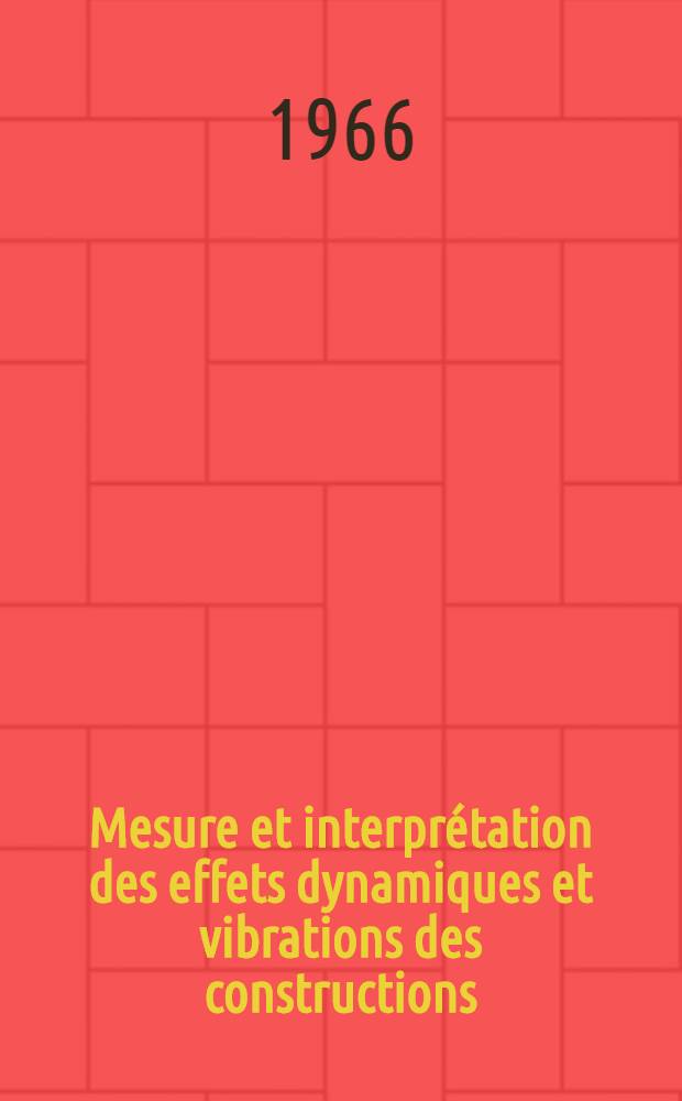 Mesure et interprétation des effets dynamiques et vibrations des constructions = Measurement and evaluation of dynamic effects and vibrations of constructions : Rapports finaux du Colloque international à Budapest, du 7 au 11 juillet ..., organisé par l'Inst. des recherches scientifiques et techniques du bâtiment et de la construction de Hongrie