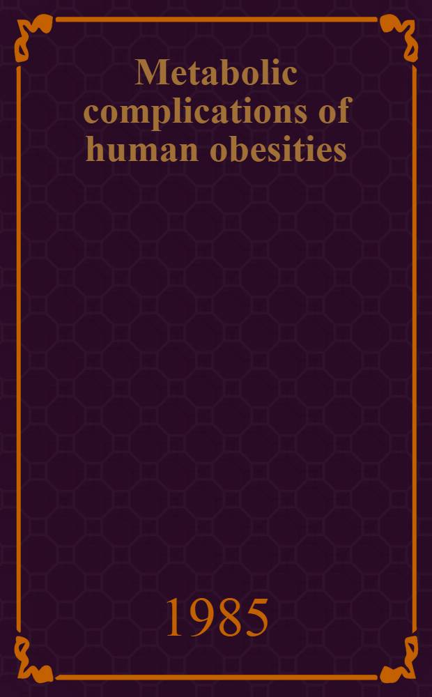 Metabolic complications of human obesities : Proc. of the 6th Intern. meet. of endocrinology, Marseilles, 30 May - 1 June 1985