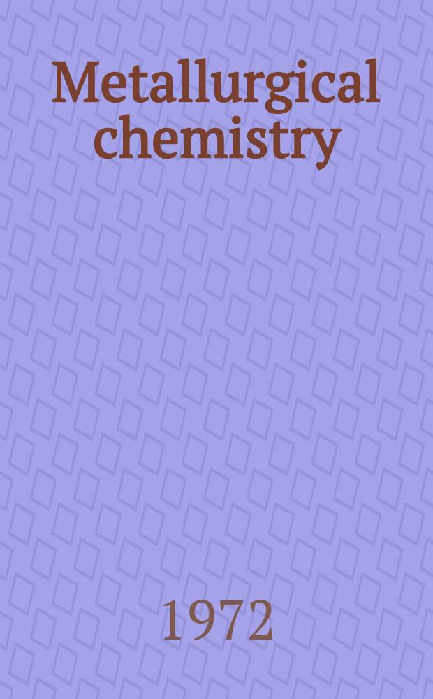 Metallurgical chemistry : Proceedings of a Symposium held at Brunel univ. and the Nat. phys. lab. on the 14, 15 and 16 July, 1971