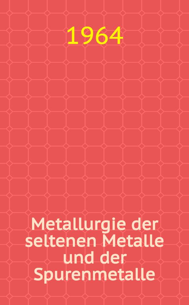 Metallurgie der seltenen Metalle und der Spurenmetalle : Vorträge und Diskussionen zum Kolloquium am 20. und 21. Febr. 1964 in Freiberg