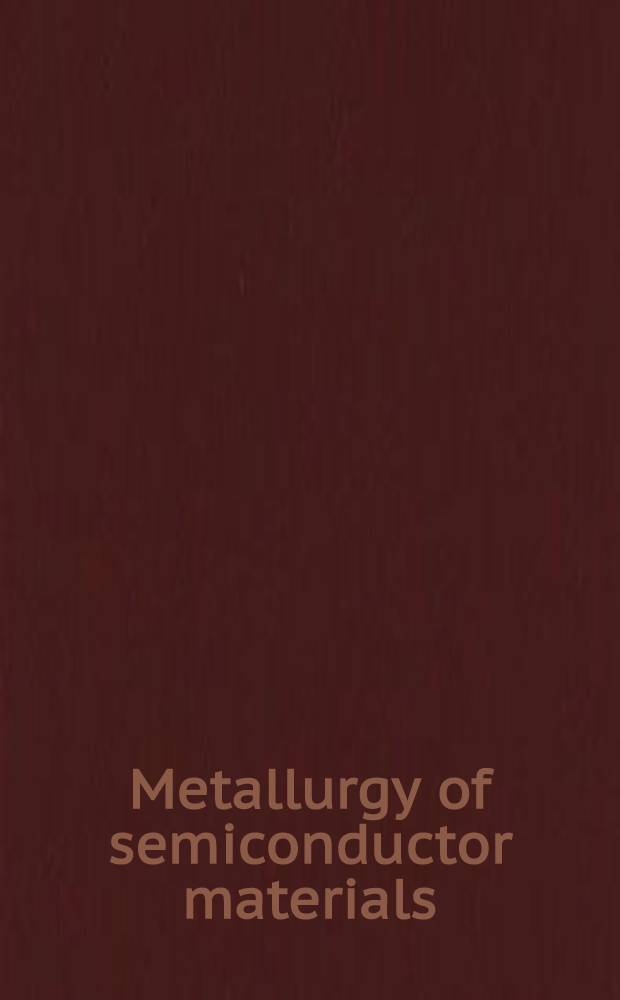 Metallurgy of semiconductor materials : Proceedings of a Techn. conference spons. by the Semiconductors com. of the Inst. of metals division, the Metallurgical soc., and Southern California section, Amer. inst. of mining, metallurgical, and petroleum engineers. Los Angeles, Ca., Aug. 30 - Sept. 1, 1961