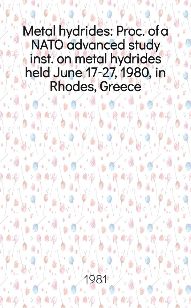 Metal hydrides : Proc. of a NATO advanced study inst. on metal hydrides held June 17-27, 1980, in Rhodes, Greece