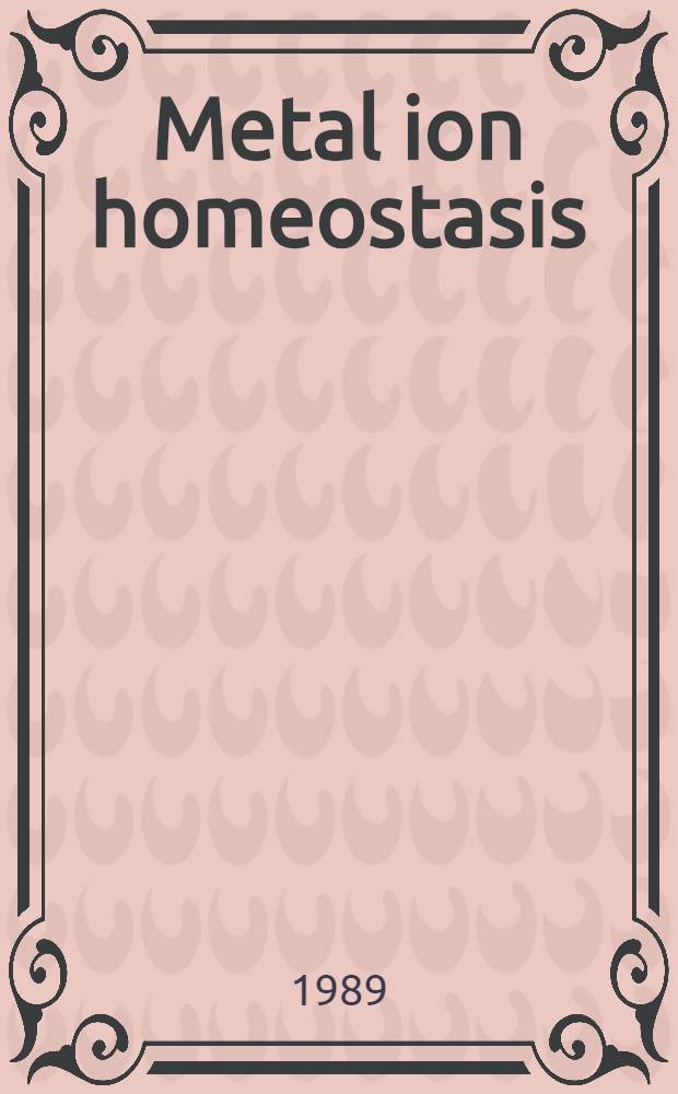 Metal ion homeostasis : Molecular biology a. chemistry : Proc. of a UCLA colloquium held at Frisco, Colo, Apr. 10-16, 1988