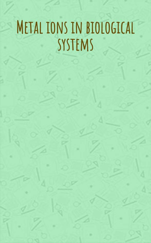 Metal ions in biological systems : Studies of some biochemical a. environmental problems : Proc. of a Conf. on the role of metal ions in biol. systems held Nov. 20a, 21, 1972 at Argonnr nat. lab