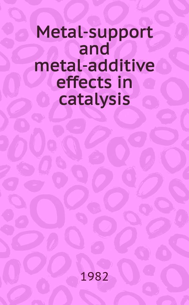 Metal-support and metal-additive effects in catalysis : Proc. of an Intern. symp. organized by the Inst. de recherches sur la catalyse, CNRS (Villeurbanne), Ecully (Lyon), Sept. 14-16, 1982