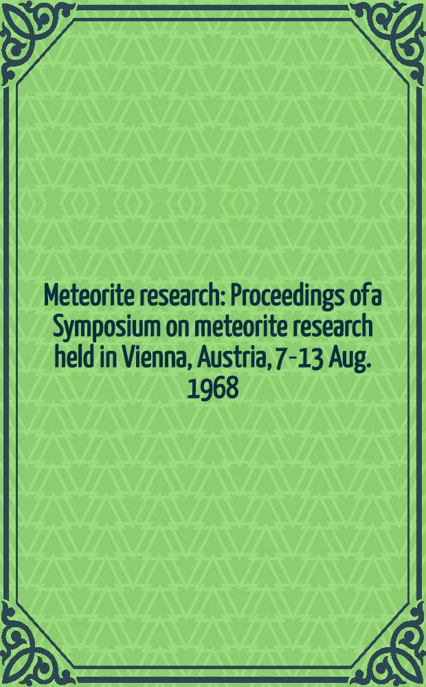 Meteorite research : Proceedings of a Symposium on meteorite research held in Vienna, Austria, 7-13 Aug. 1968