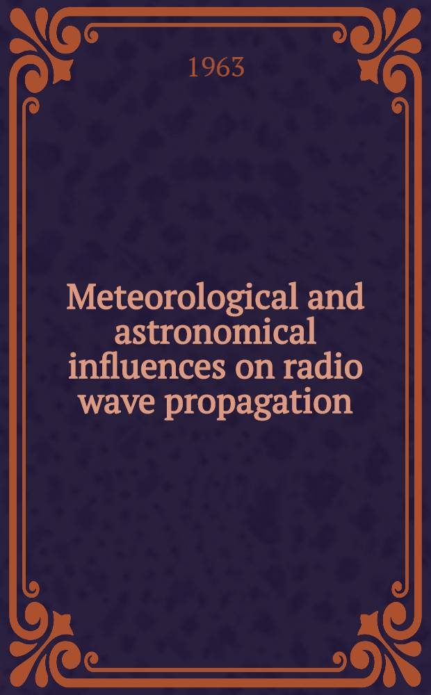 Meteorological and astronomical influences on radio wave propagation : Proceedings of papers read at the NATO advanced study inst. Corfu, 1961
