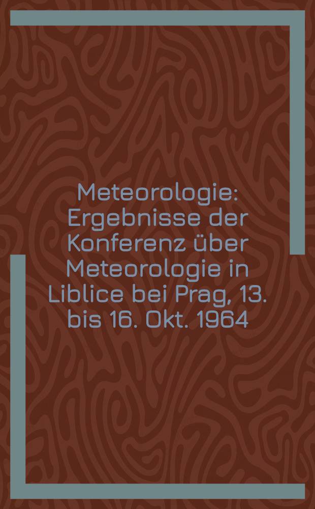 Meteorologie : Ergebnisse der Konferenz über Meteorologie in Liblice bei Prag, 13. bis 16. Okt. 1964