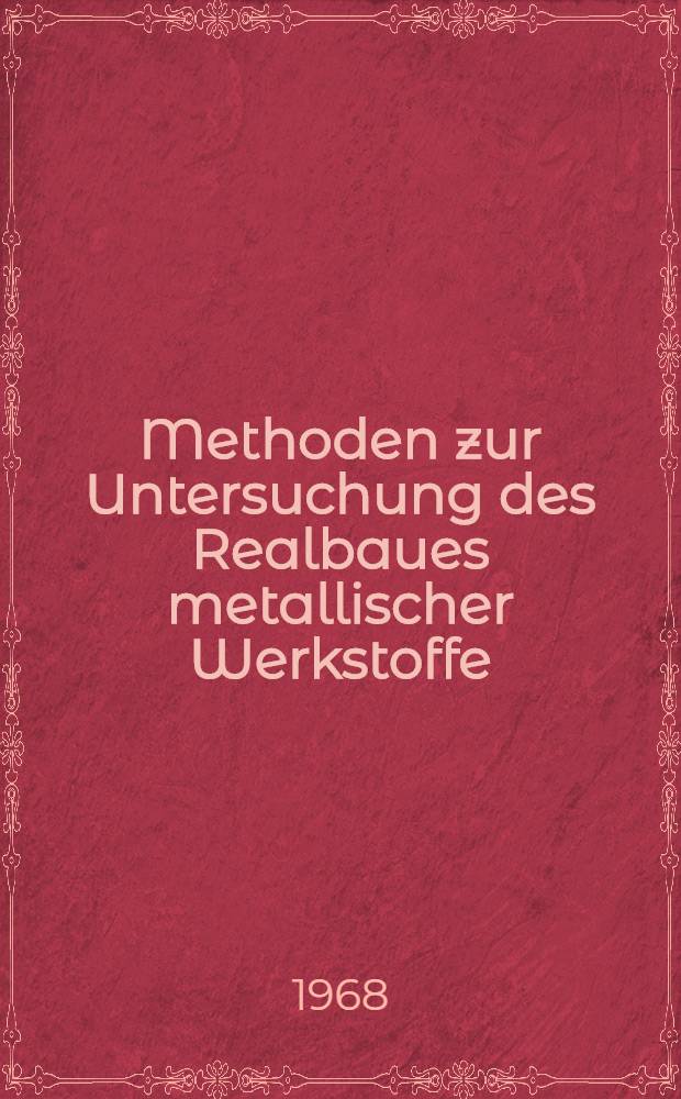 Methoden zur Untersuchung des Realbaues metallischer Werkstoffe : Sammlung