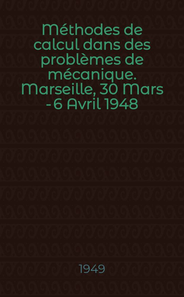 Méthodes de calcul dans des problèmes de mécanique. Marseille, 30 Mars - 6 Avril 1948: Paris, 8-9 Avril 1948