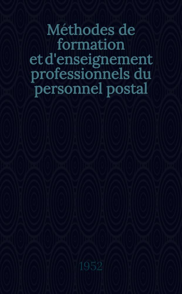 Méthodes de formation et d'enseignement professionnels du personnel postal : Étude entreprise par l'Administration postale d'Australie en collab. avec celles des États-Unis d'Amérique, de France et de Grande-Bretagne à la demande de la Commission exécutive et de liaison de l'UPU