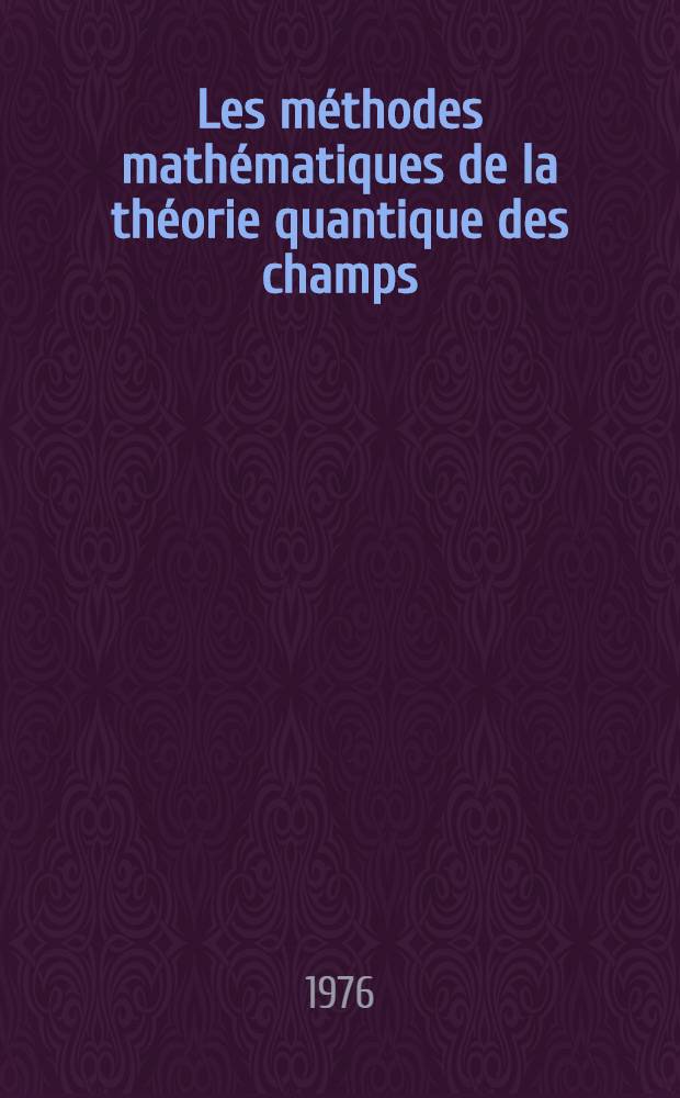 Les méthodes mathématiques de la théorie quantique des champs : Le Colloque intern. sur "Le méthodes mathématique de la théorie quantique des champs" a réuni à Marseille, 23-27 juin 1975