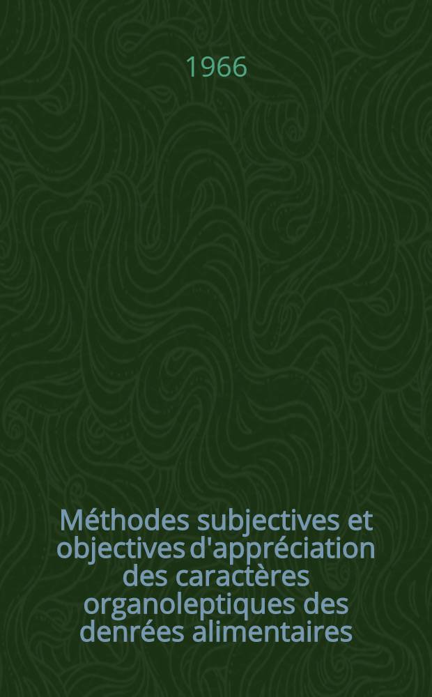Méthodes subjectives et objectives d'appréciation des caractères organoleptiques des denrées alimentaires : Colloque à Paris, 23-27 nov. 1964